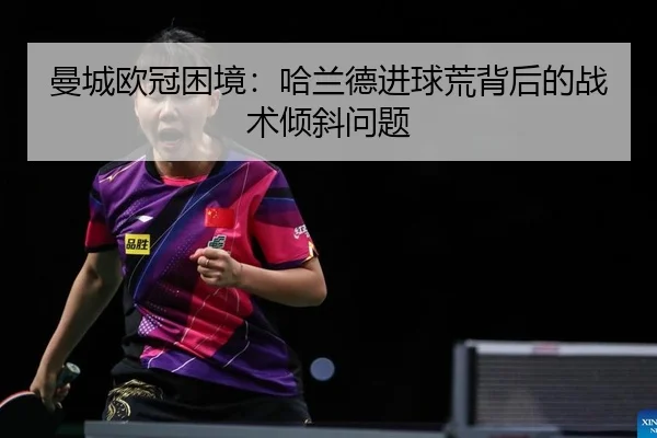 曼城欧冠困境：哈兰德进球荒背后的战术倾斜问题